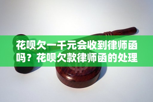 花呗欠一千元会收到律师函吗？花呗欠款律师函的处理方式