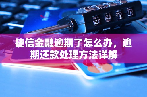 捷信金融逾期了怎么办，逾期还款处理方法详解