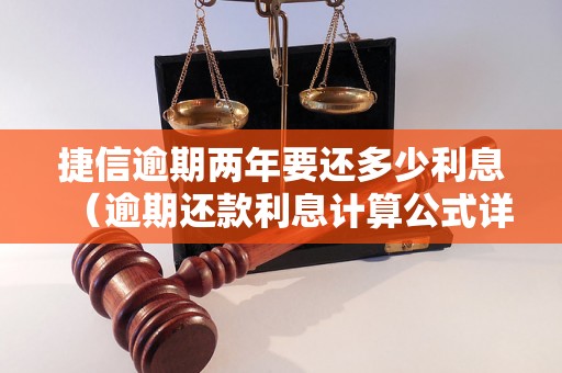 捷信逾期两年要还多少利息（逾期还款利息计算公式详解）