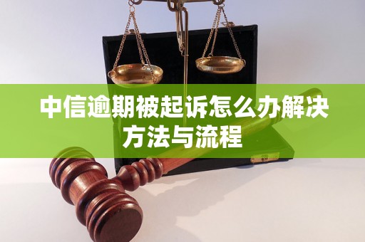 中信逾期被起诉怎么办解决方法与流程