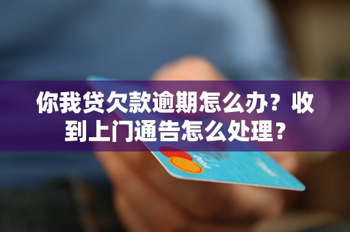 你我贷欠款逾期怎么办？收到上门通告怎么处理？