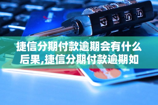 捷信分期付款逾期会有什么后果,捷信分期付款逾期如何处理