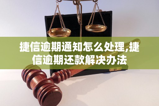 捷信逾期通知怎么处理,捷信逾期还款解决办法