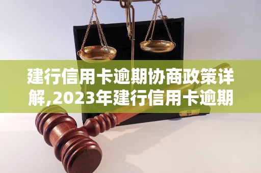 建行信用卡逾期协商政策详解,2023年建行信用卡逾期处理措施