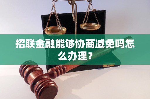 招联金融能够协商减免吗怎么办理？