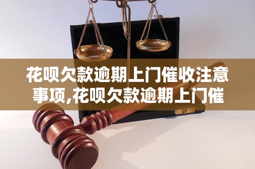 花呗欠款逾期上门催收注意事项,花呗欠款逾期上门催收流程