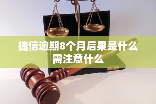 捷信逾期8个月后果是什么需注意什么