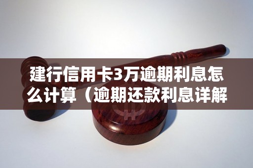 建行信用卡3万逾期利息怎么计算（逾期还款利息详解）