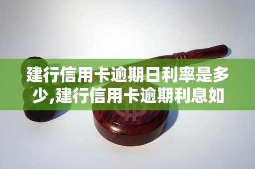 建行信用卡逾期日利率是多少,建行信用卡逾期利息如何计算