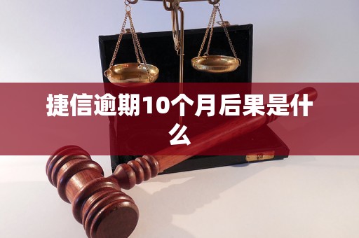 捷信逾期10个月后果是什么