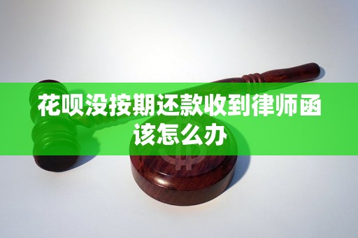 花呗没按期还款收到律师函该怎么办