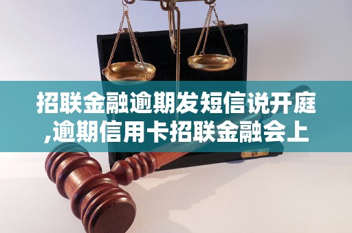 招联金融逾期发短信说开庭,逾期信用卡招联金融会上门催收吗