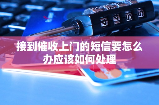 接到催收上门的短信要怎么办应该如何处理