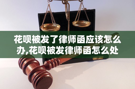 花呗被发了律师函应该怎么办,花呗被发律师函怎么处理