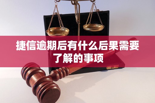 捷信逾期后有什么后果需要了解的事项