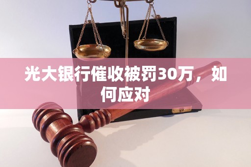 光大银行催收被罚30万，如何应对