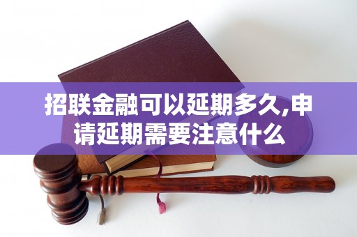 招联金融可以延期多久,申请延期需要注意什么