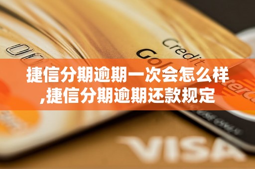 捷信分期逾期一次会怎么样,捷信分期逾期还款规定