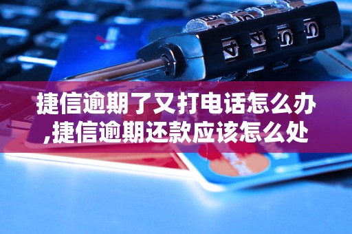 捷信逾期了又打电话怎么办,捷信逾期还款应该怎么处理