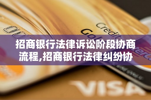 招商银行法律诉讼阶段协商流程,招商银行法律纠纷协商的步骤