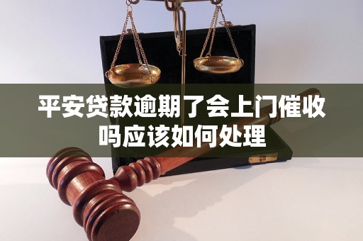 平安贷款逾期了会上门催收吗应该如何处理