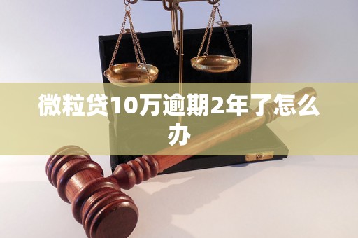 微粒贷10万逾期2年了怎么办