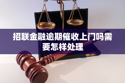 招联金融逾期催收上门吗需要怎样处理