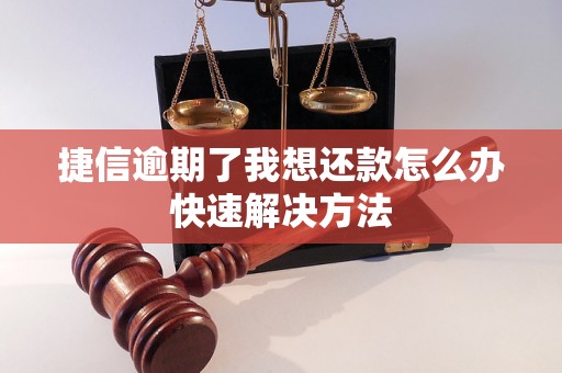 捷信逾期了我想还款怎么办快速解决方法