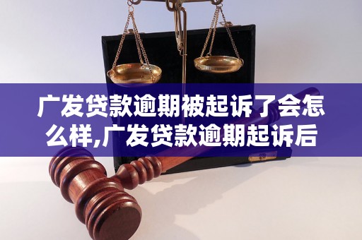 广发贷款逾期被起诉了会怎么样,广发贷款逾期起诉后的后果是什么