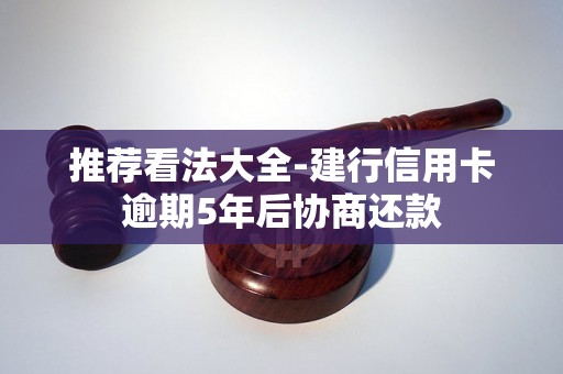推荐看法大全-建行信用卡逾期5年后协商还款
