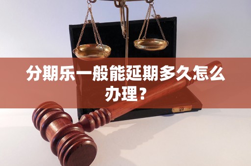 分期乐一般能延期多久怎么办理？