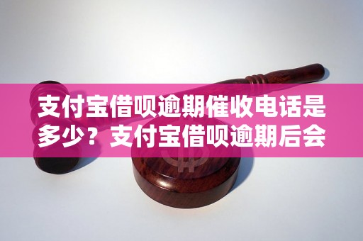 支付宝借呗逾期催收电话是多少？支付宝借呗逾期后会有哪些催收措施？