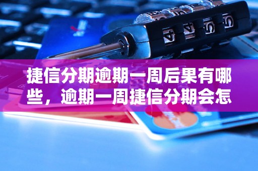 捷信分期逾期一周后果有哪些，逾期一周捷信分期会怎么处理