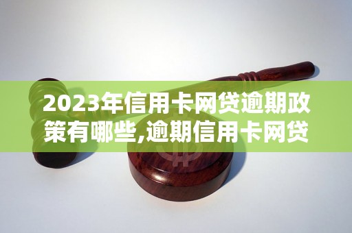 2023年信用卡网贷逾期政策有哪些,逾期信用卡网贷后果严重吗