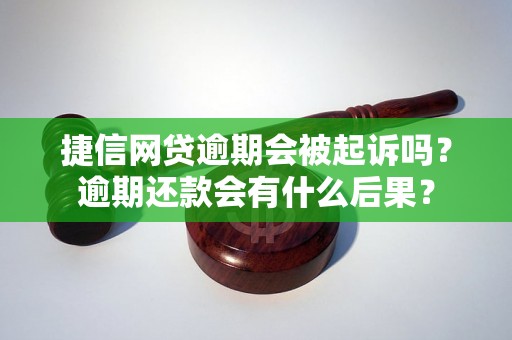 捷信网贷逾期会被起诉吗？逾期还款会有什么后果？