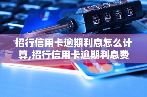 招行信用卡逾期利息怎么计算,招行信用卡逾期利息费用详解