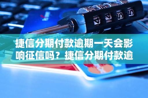 捷信分期付款逾期一天会影响征信吗？捷信分期付款逾期一天对信用记录的影响