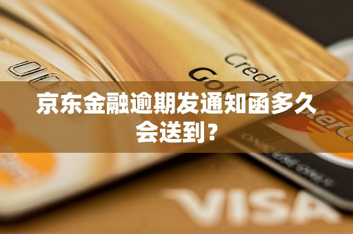 京东金融逾期发通知函多久会送到？