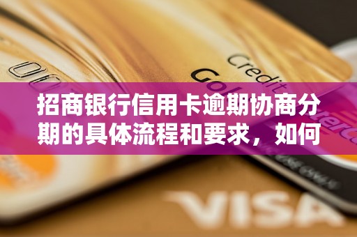 招商银行信用卡逾期协商分期的具体流程和要求，如何申请招商银行信用卡逾期协商分期