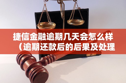 捷信金融逾期几天会怎么样（逾期还款后的后果及处理方式）