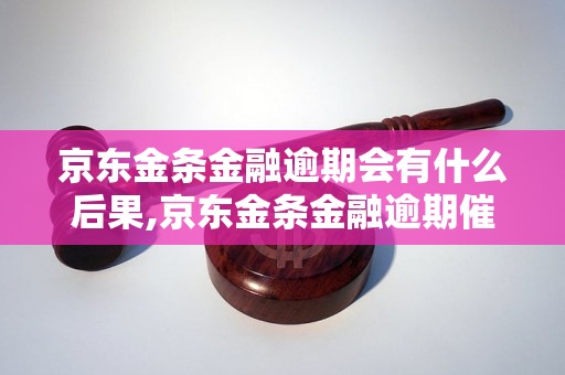 京东金条金融逾期会有什么后果,京东金条金融逾期催收流程