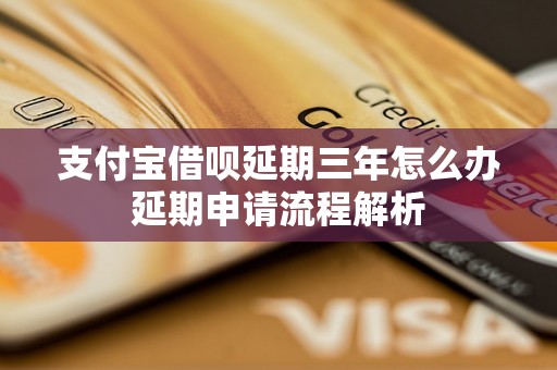 支付宝借呗延期三年怎么办延期申请流程解析