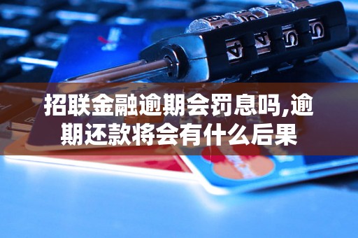 招联金融逾期会罚息吗,逾期还款将会有什么后果