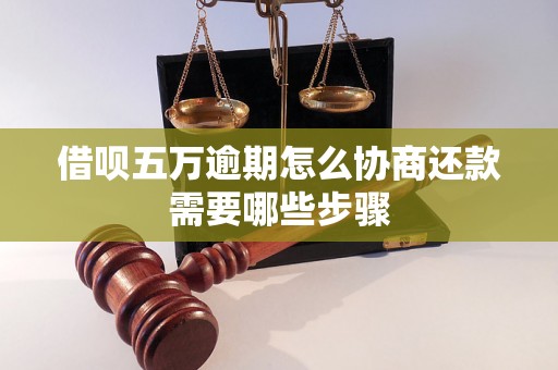 借呗五万逾期怎么协商还款需要哪些步骤