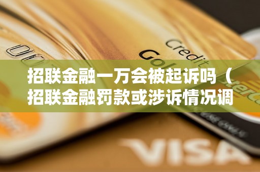 招联金融一万会被起诉吗（招联金融罚款或涉诉情况调查）