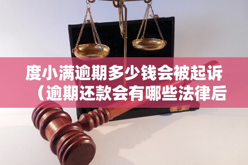 度小满逾期多少钱会被起诉（逾期还款会有哪些法律后果）