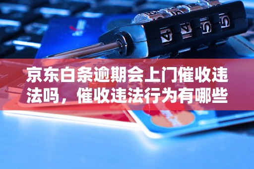 京东白条逾期会上门催收违法吗，催收违法行为有哪些