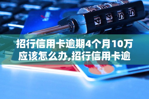 招行信用卡逾期4个月10万应该怎么办,招行信用卡逾期4个月10万后果如何