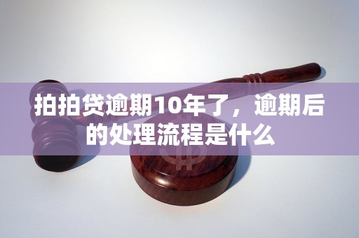 拍拍贷逾期10年了，逾期后的处理流程是什么