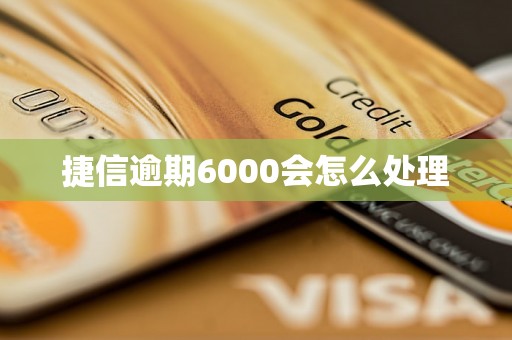 捷信逾期6000会怎么处理